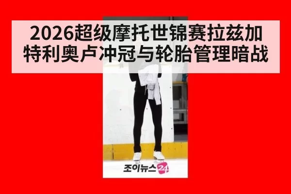 2026超级摩托世锦赛拉兹加特利奥卢冲冠与轮胎管理暗战
