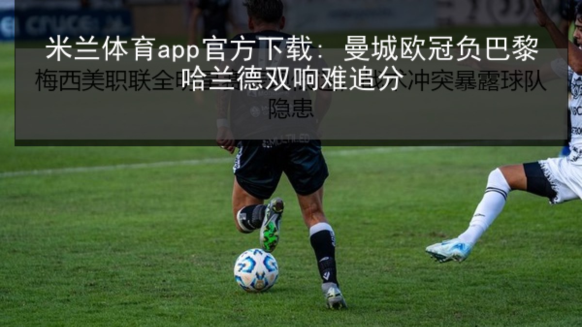 米兰体育app官方下载: 曼城欧冠负巴黎哈兰德双响难追分 米兰体育app官方下载: 曼城欧冠负巴黎哈兰德双响难追分