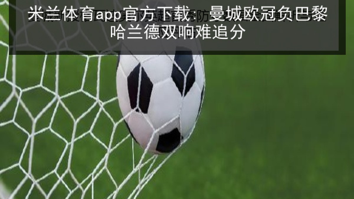 米兰体育app官方下载: 曼城欧冠负巴黎哈兰德双响难追分 米兰体育app官方下载: 曼城欧冠负巴黎哈兰德双响难追分
